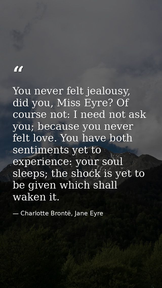 You never felt jealousy, did you, Miss Eyre? Of course not: I need not ask you; because you never felt love. You have bo — Charlotte Brontë, Jane Eyre