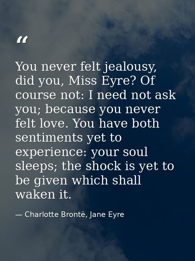 You never felt jealousy, did you, Miss Eyre? Of course not: I need not ask you; because you never felt love. You have bo — Charlotte Brontë, Jane Eyre