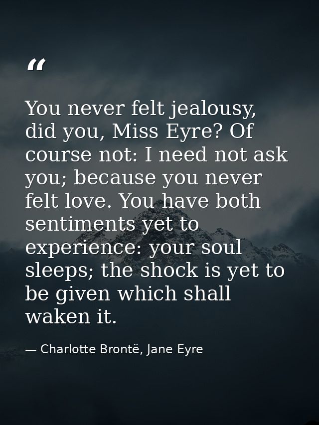 You never felt jealousy, did you, Miss Eyre? Of course not: I need not ask you; because you never felt love. You have bo — Charlotte Brontë, Jane Eyre