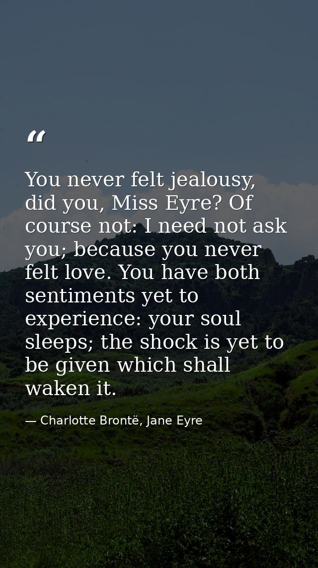 You never felt jealousy, did you, Miss Eyre? Of course not: I need not ask you; because you never felt love. You have bo — Charlotte Brontë, Jane Eyre