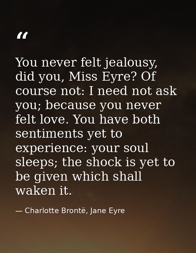 You never felt jealousy, did you, Miss Eyre? Of course not: I need not ask you; because you never felt love. You have bo — Charlotte Brontë, Jane Eyre