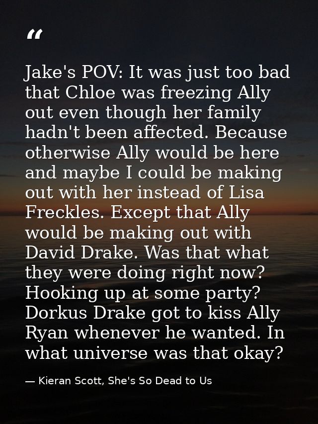 Jake's POV: It was just too bad that Chloe was freezing Ally out even though her family hadn't been affected. Because ot — Kieran Scott, She's So Dead to Us
