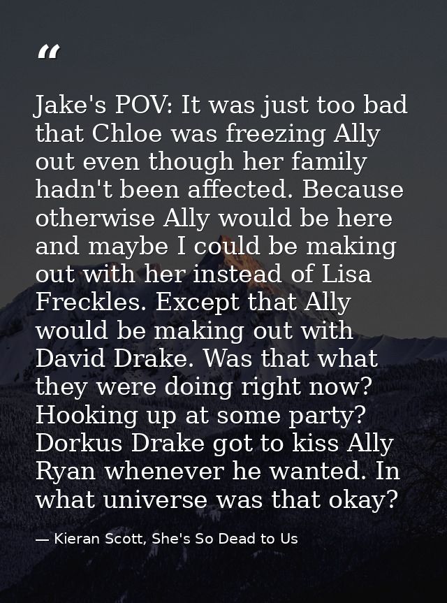 Jake's POV: It was just too bad that Chloe was freezing Ally out even though her family hadn't been affected. Because ot — Kieran Scott, She's So Dead to Us