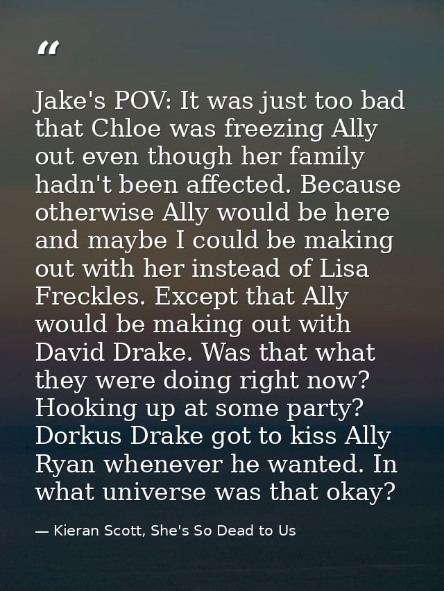 Jake's POV: It was just too bad that Chloe was freezing Ally out even though her family hadn't been affected. Because ot — Kieran Scott, She's So Dead to Us