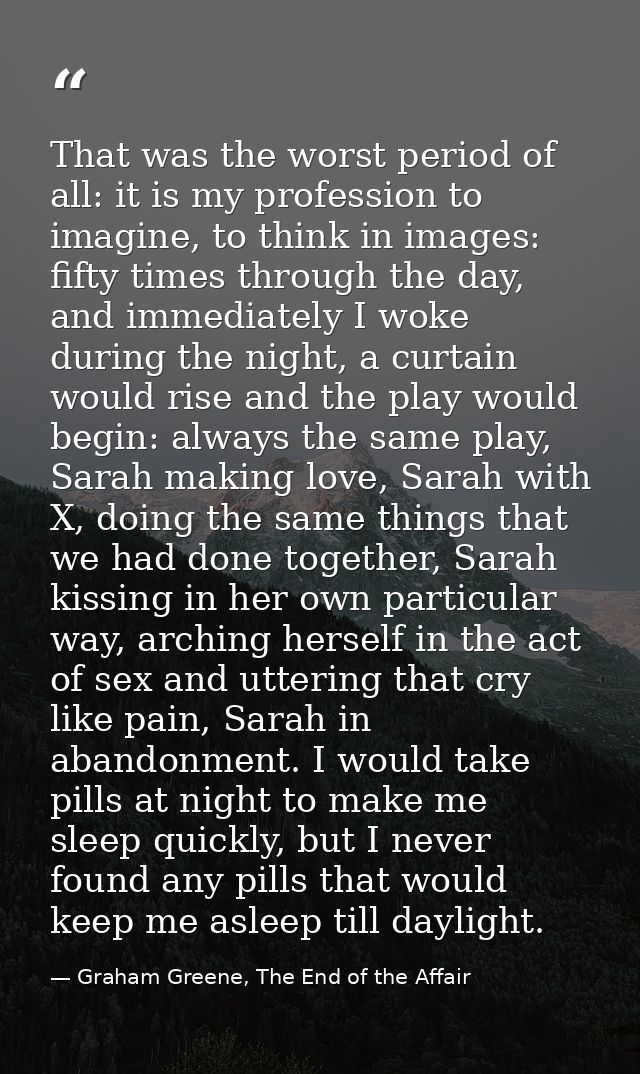 That was the worst period of all: it is my profession to imagine, to think in images: fifty times through the day, and i — Graham Greene, The End of the Affair