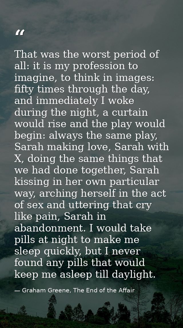 That was the worst period of all: it is my profession to imagine, to think in images: fifty times through the day, and i — Graham Greene, The End of the Affair