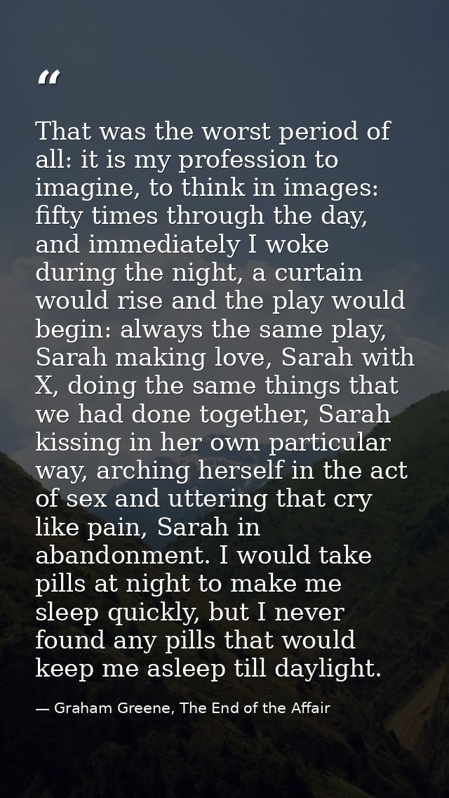That was the worst period of all: it is my profession to imagine, to think in images: fifty times through the day, and i — Graham Greene, The End of the Affair