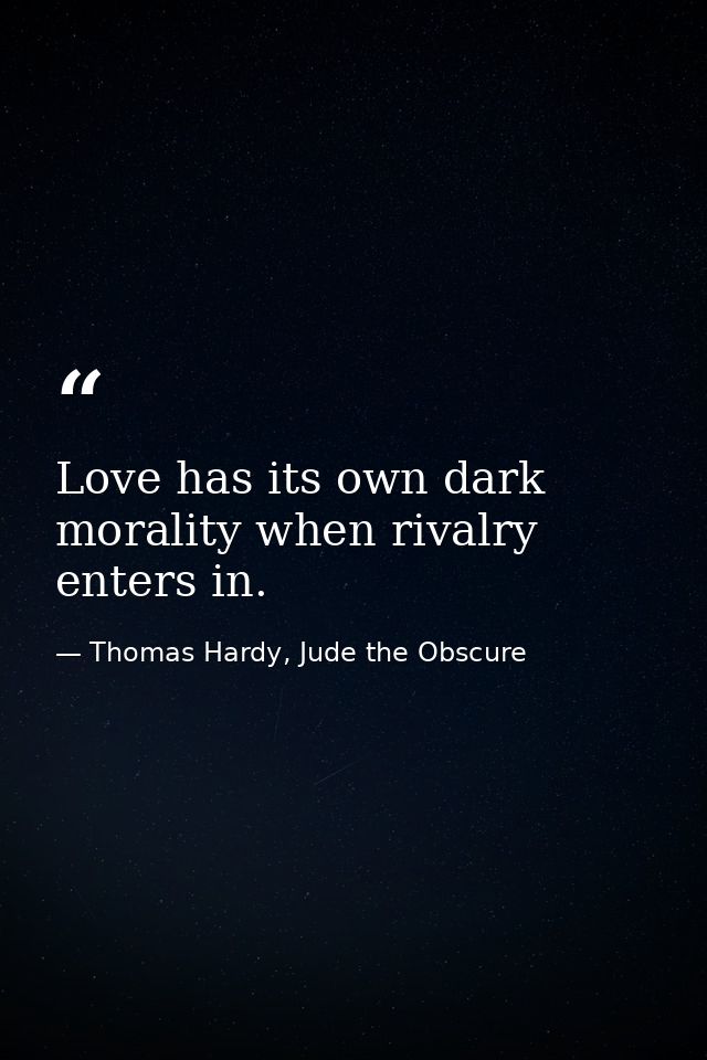 Love has its own dark morality when rivalry enters in. — Thomas Hardy, Jude the Obscure