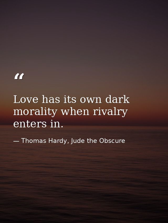 Love has its own dark morality when rivalry enters in. — Thomas Hardy, Jude the Obscure