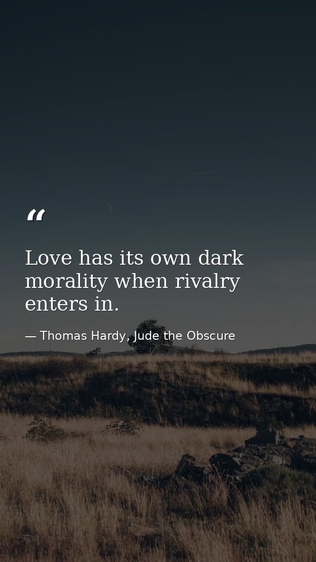 Love has its own dark morality when rivalry enters in. — Thomas Hardy, Jude the Obscure
