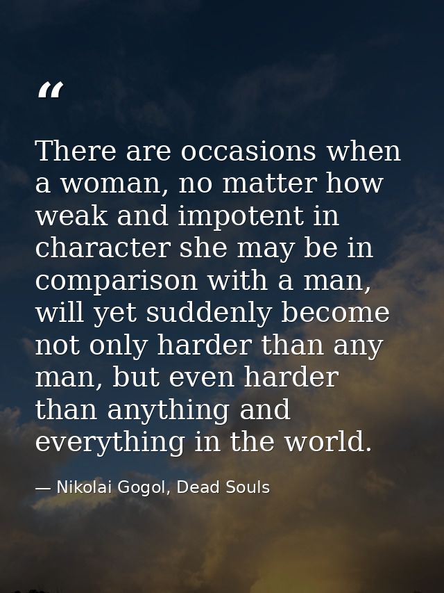 There are occasions when a woman, no matter how weak and impotent in character she may be in comparison with a man, will — Nikolai Gogol, Dead Souls