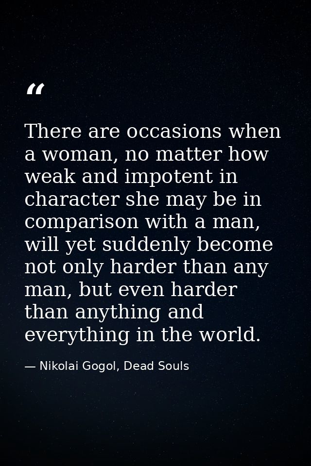 There are occasions when a woman, no matter how weak and impotent in character she may be in comparison with a man, will — Nikolai Gogol, Dead Souls