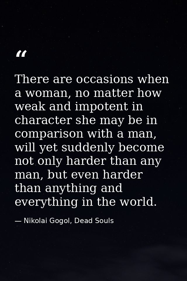 There are occasions when a woman, no matter how weak and impotent in character she may be in comparison with a man, will — Nikolai Gogol, Dead Souls