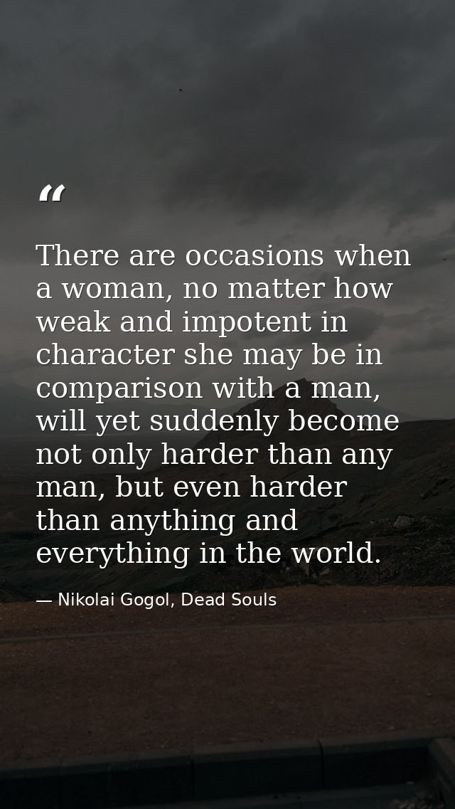 There are occasions when a woman, no matter how weak and impotent in character she may be in comparison with a man, will — Nikolai Gogol, Dead Souls