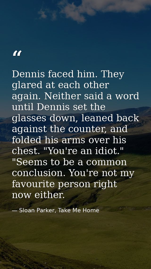 Dennis faced him. They glared at each other again. Neither said a word until Dennis set the glasses down, leaned back ag — Sloan Parker, Take Me Home