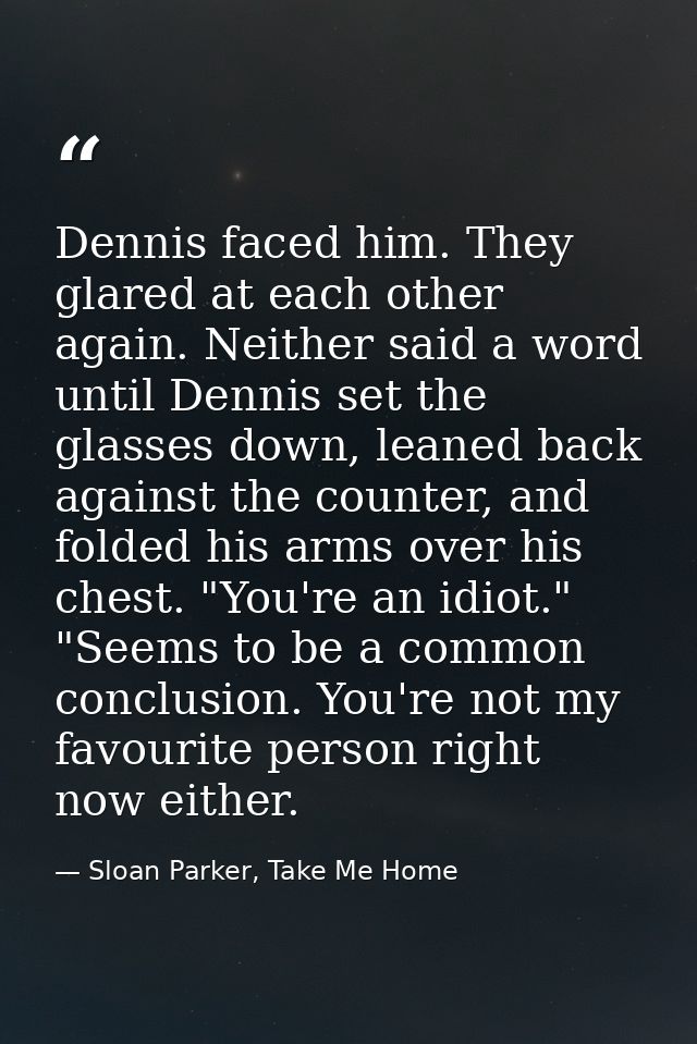 Dennis faced him. They glared at each other again. Neither said a word until Dennis set the glasses down, leaned back ag — Sloan Parker, Take Me Home