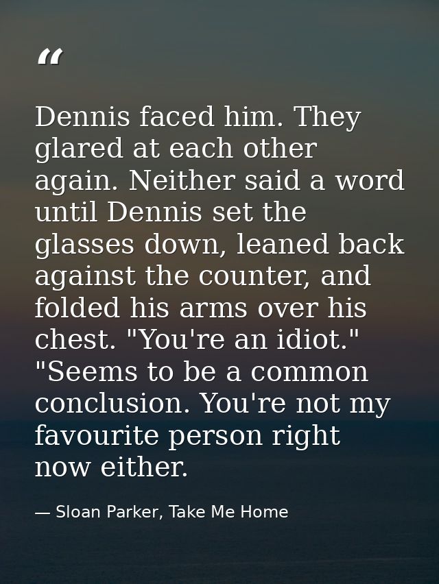 Dennis faced him. They glared at each other again. Neither said a word until Dennis set the glasses down, leaned back ag — Sloan Parker, Take Me Home