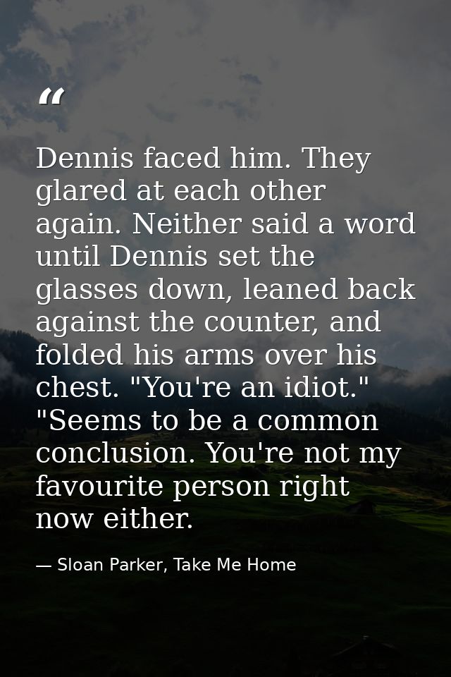 Dennis faced him. They glared at each other again. Neither said a word until Dennis set the glasses down, leaned back ag — Sloan Parker, Take Me Home