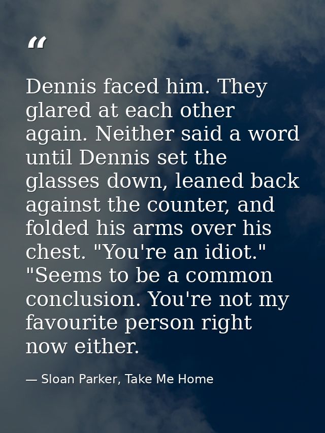 Dennis faced him. They glared at each other again. Neither said a word until Dennis set the glasses down, leaned back ag — Sloan Parker, Take Me Home