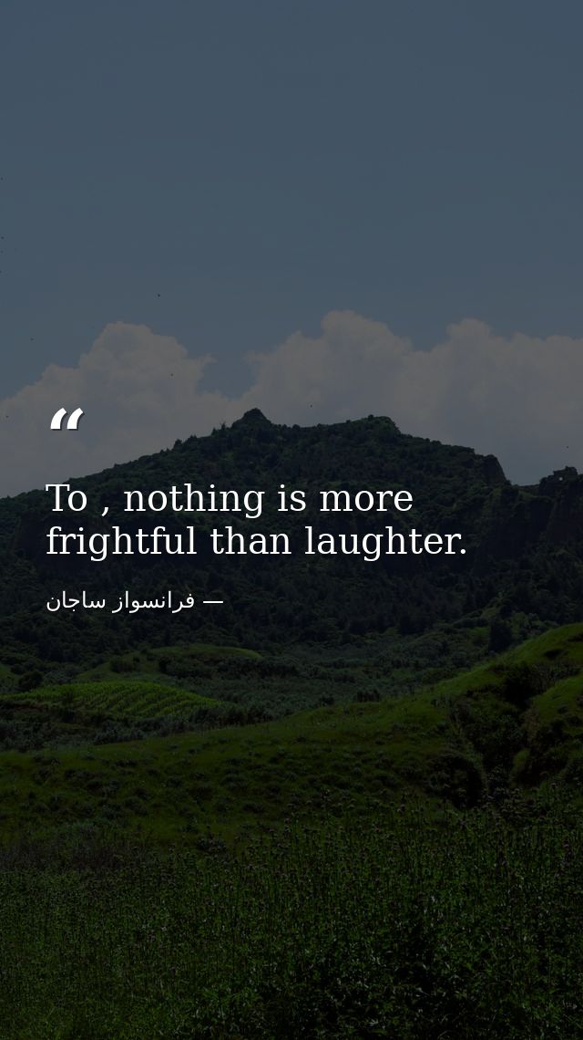 To , nothing is more frightful than laughter. — فرانسواز ساجان