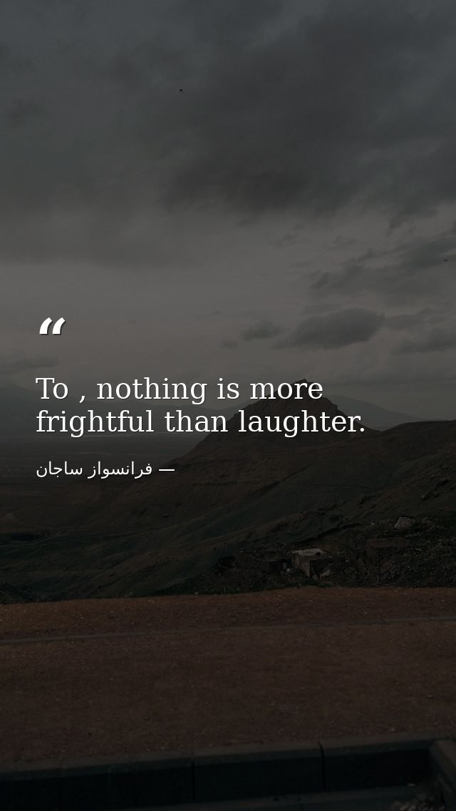 To , nothing is more frightful than laughter. — فرانسواز ساجان