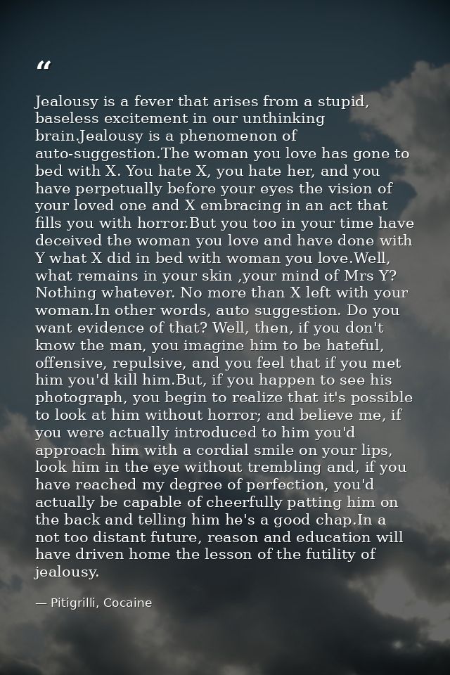 Jealousy is a fever that arises from a stupid, baseless excitement in our unthinking brain.Jealousy is a phenomenon of a — Pitigrilli, Cocaine