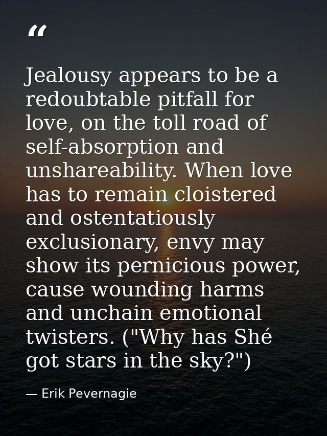 Jealousy appears to be a redoubtable pitfall for love, on the toll road of self-absorption and unshareability. When love — Erik Pevernagie
