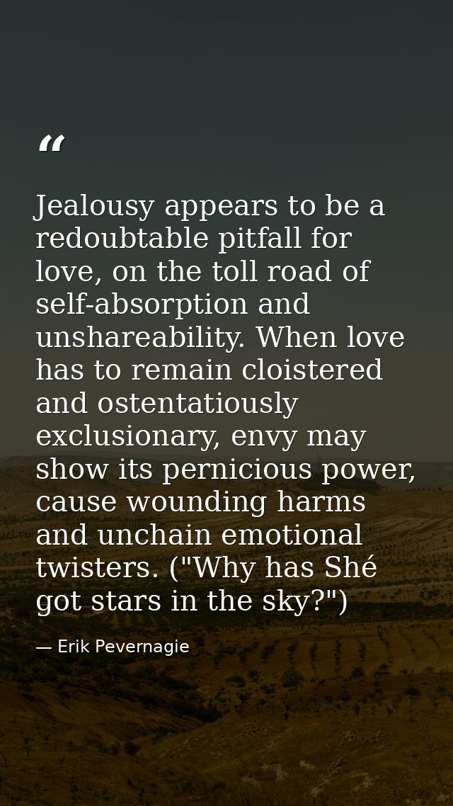 Jealousy appears to be a redoubtable pitfall for love, on the toll road of self-absorption and unshareability. When love — Erik Pevernagie
