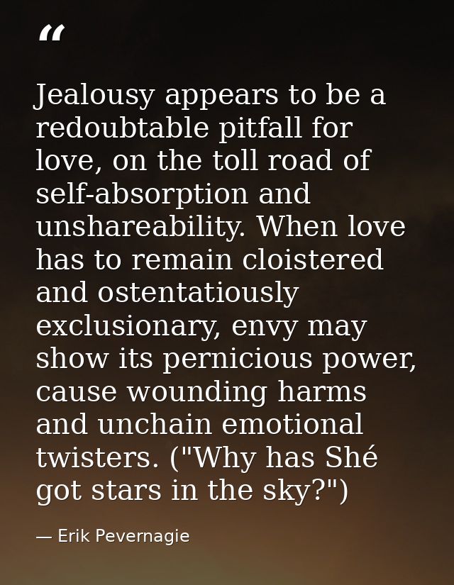 Jealousy appears to be a redoubtable pitfall for love, on the toll road of self-absorption and unshareability. When love — Erik Pevernagie