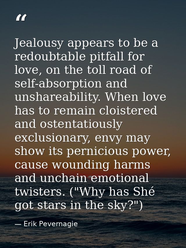 Jealousy appears to be a redoubtable pitfall for love, on the toll road of self-absorption and unshareability. When love — Erik Pevernagie