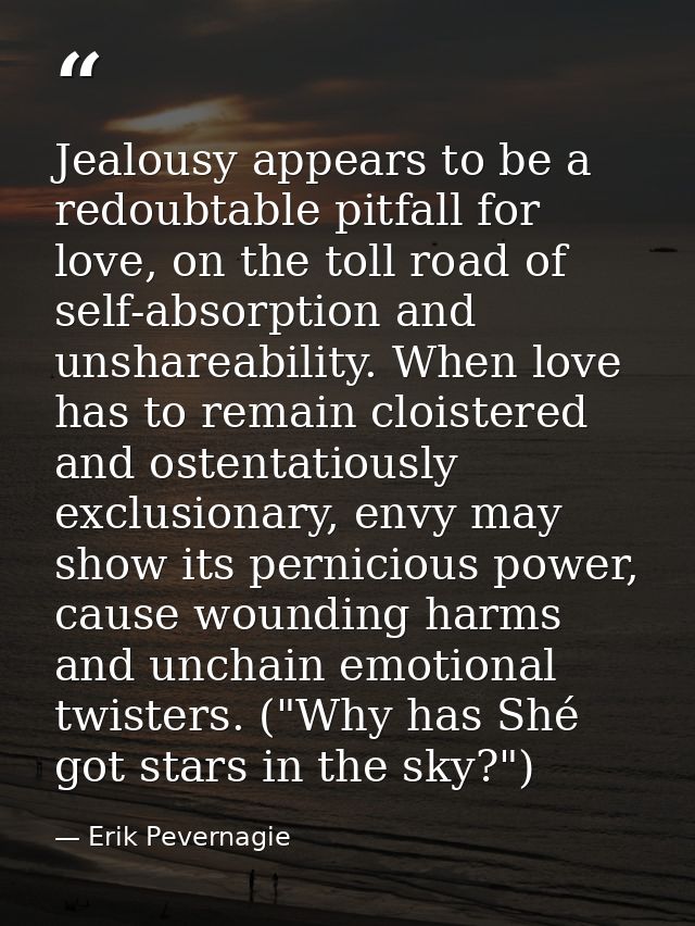 Jealousy appears to be a redoubtable pitfall for love, on the toll road of self-absorption and unshareability. When love — Erik Pevernagie