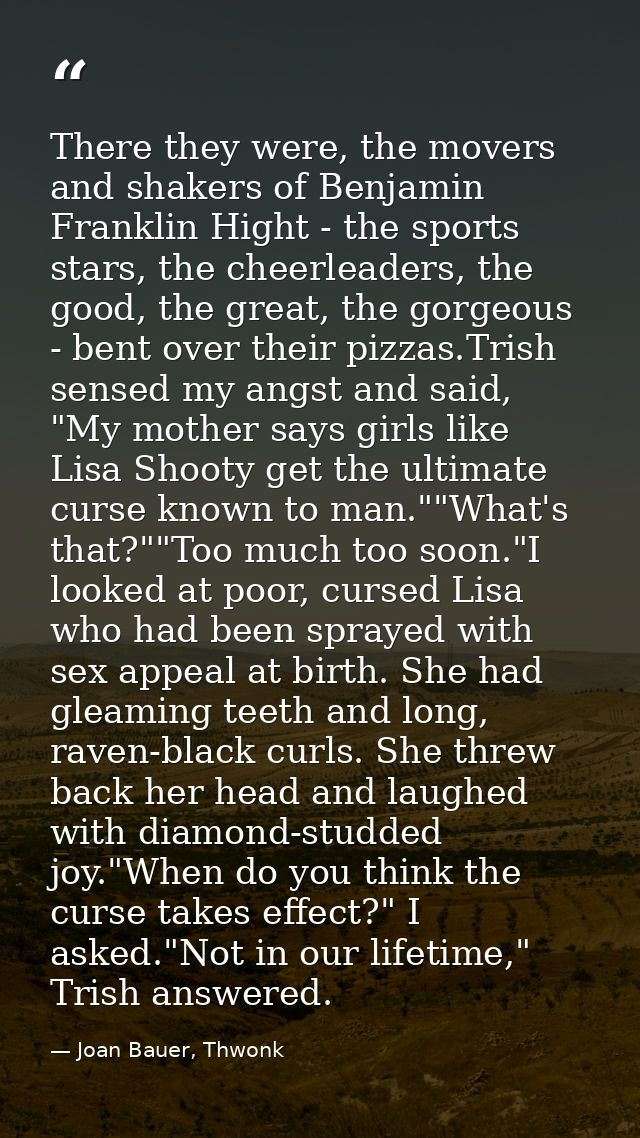 There they were, the movers and shakers of Benjamin Franklin Hight - the sports stars, the cheerleaders, the good, the g — Joan Bauer, Thwonk