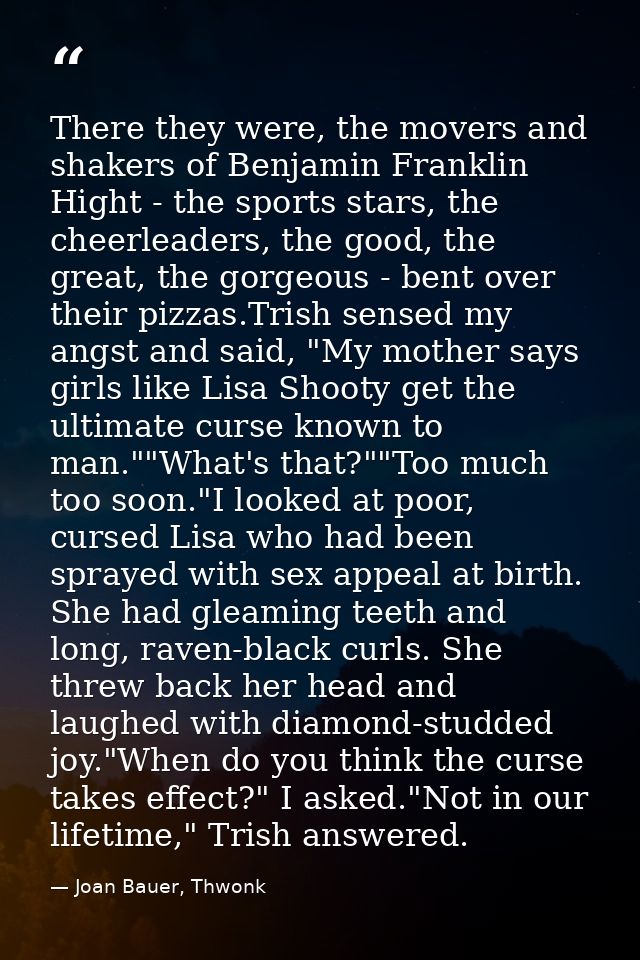 There they were, the movers and shakers of Benjamin Franklin Hight - the sports stars, the cheerleaders, the good, the g — Joan Bauer, Thwonk