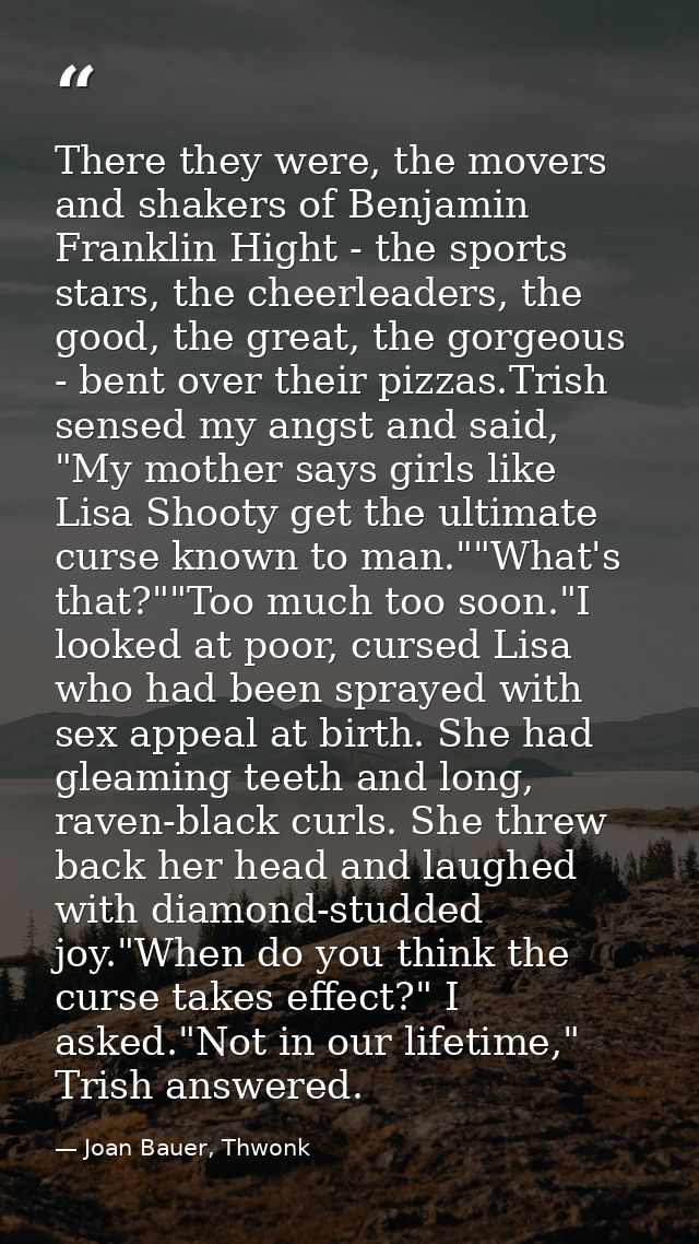 There they were, the movers and shakers of Benjamin Franklin Hight - the sports stars, the cheerleaders, the good, the g — Joan Bauer, Thwonk