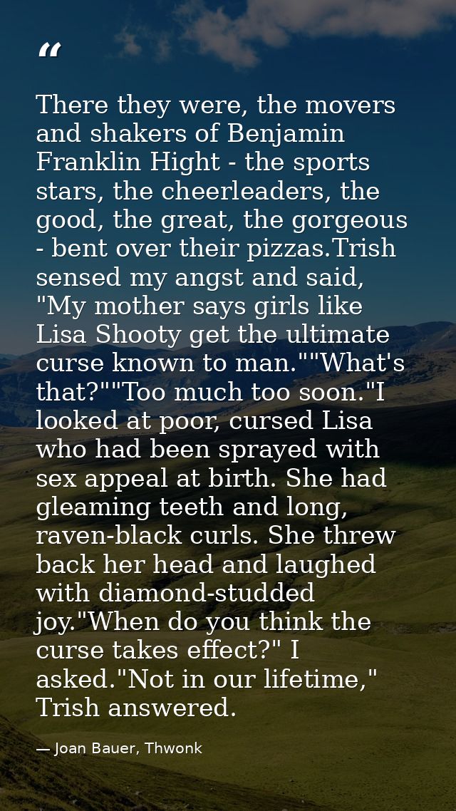 There they were, the movers and shakers of Benjamin Franklin Hight - the sports stars, the cheerleaders, the good, the g — Joan Bauer, Thwonk