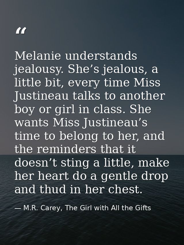 Melanie understands jealousy. She’s jealous, a little bit, every time Miss Justineau talks to another boy or girl in cla — M.R. Carey, The Girl with All the Gifts