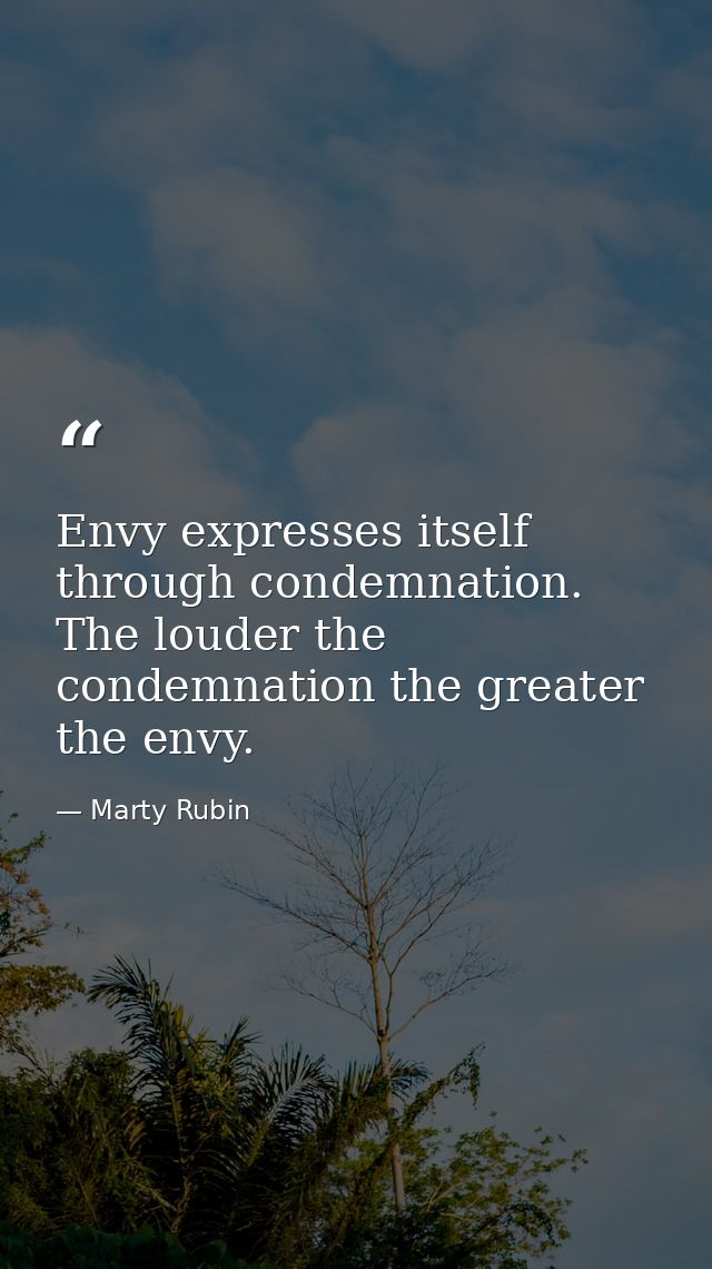 Envy expresses itself through condemnation. The louder the condemnation the greater the envy. — Marty Rubin