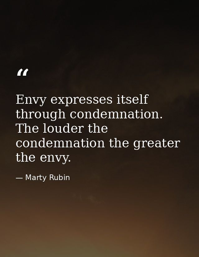 Envy expresses itself through condemnation. The louder the condemnation the greater the envy. — Marty Rubin