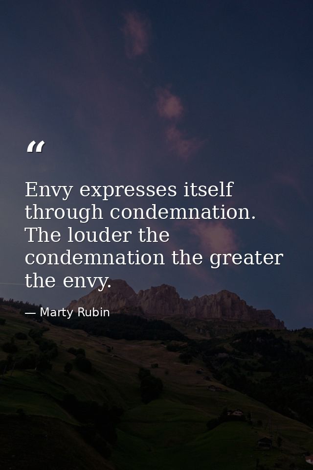 Envy expresses itself through condemnation. The louder the condemnation the greater the envy. — Marty Rubin