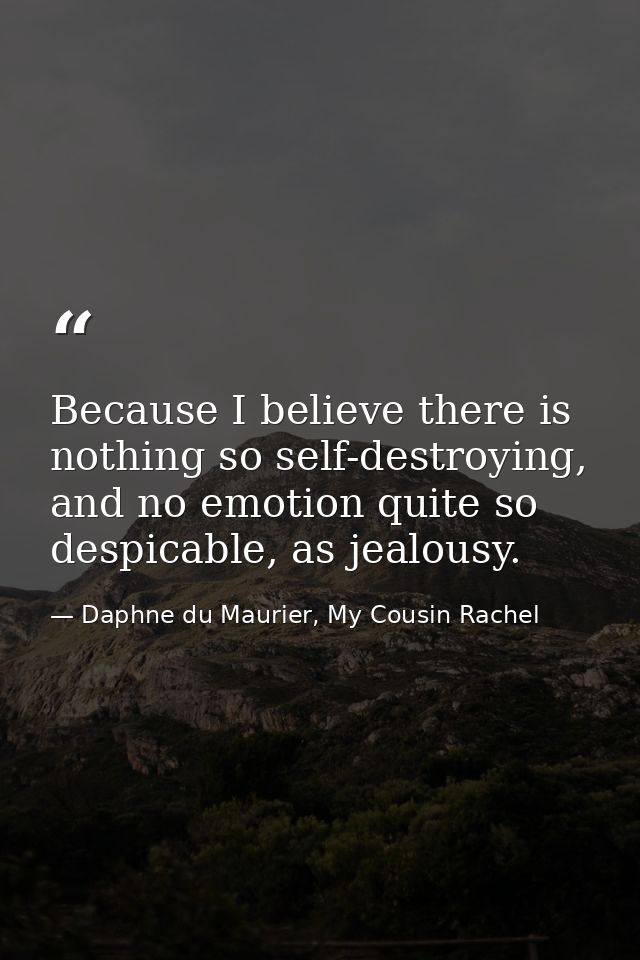 Because I believe there is nothing so self-destroying, and no emotion quite so despicable, as jealousy. — Daphne du Maurier, My Cousin Rachel