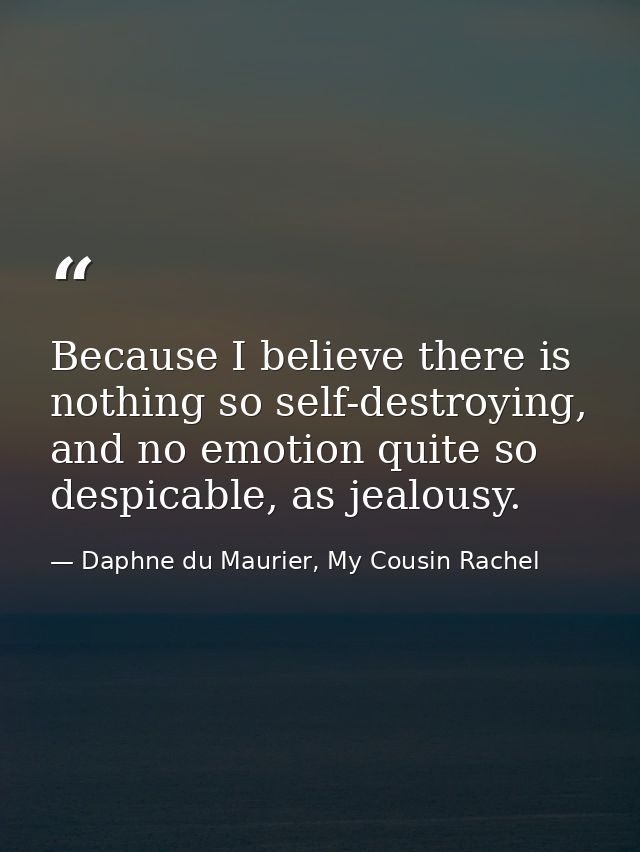 Because I believe there is nothing so self-destroying, and no emotion quite so despicable, as jealousy. — Daphne du Maurier, My Cousin Rachel