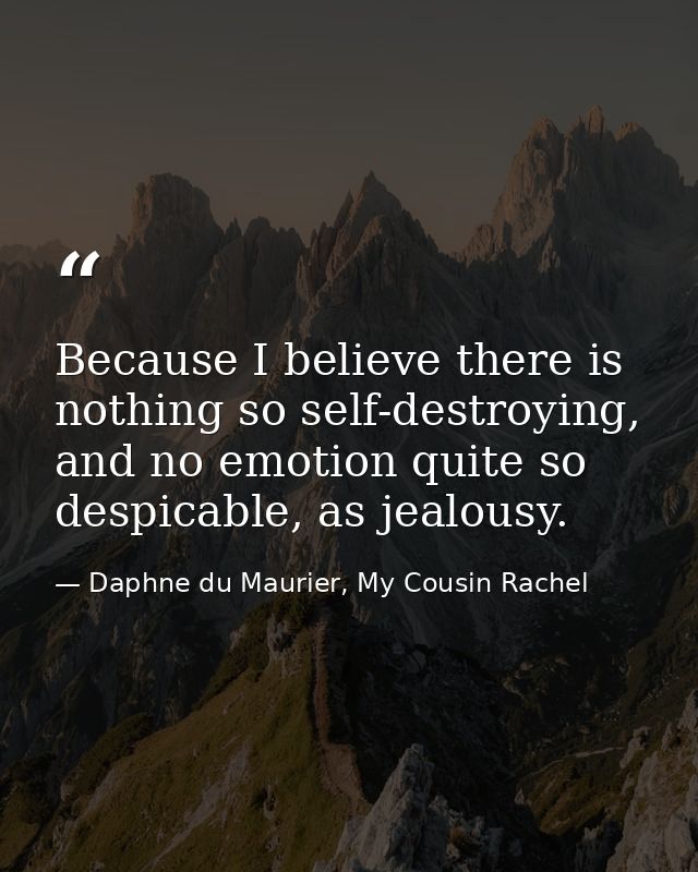 Because I believe there is nothing so self-destroying, and no emotion quite so despicable, as jealousy. — Daphne du Maurier, My Cousin Rachel