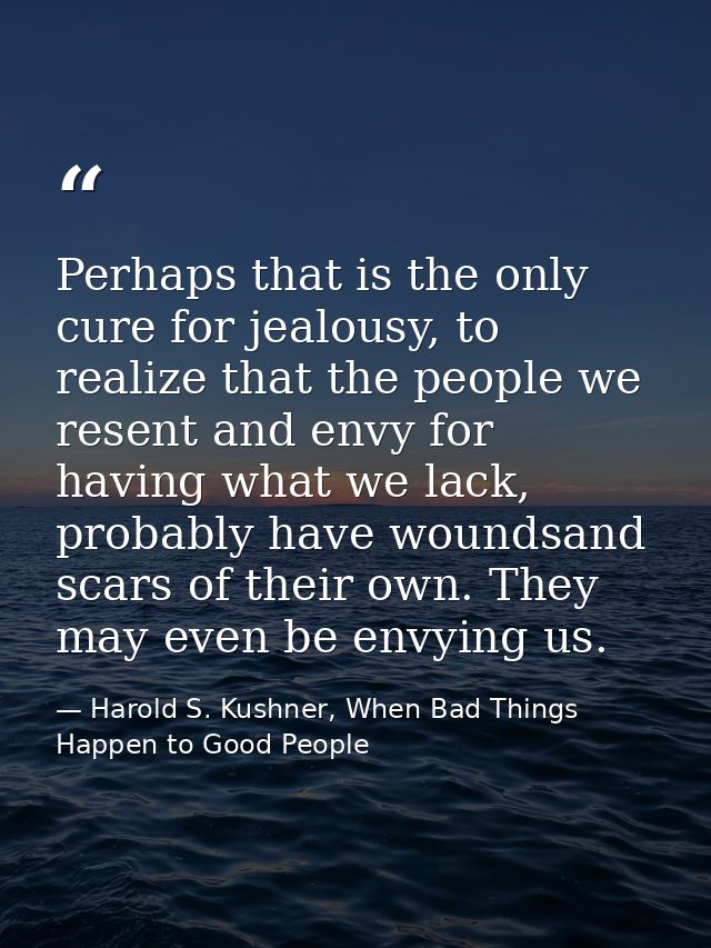 Perhaps that is the only cure for jealousy, to realize that the people we resent and envy for having what we lack, proba — Harold S. Kushner, When Bad Things Happen to Good People