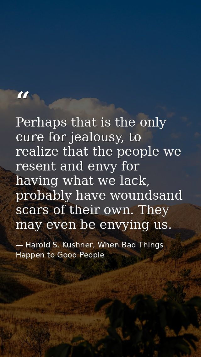 Perhaps that is the only cure for jealousy, to realize that the people we resent and envy for having what we lack, proba — Harold S. Kushner, When Bad Things Happen to Good People