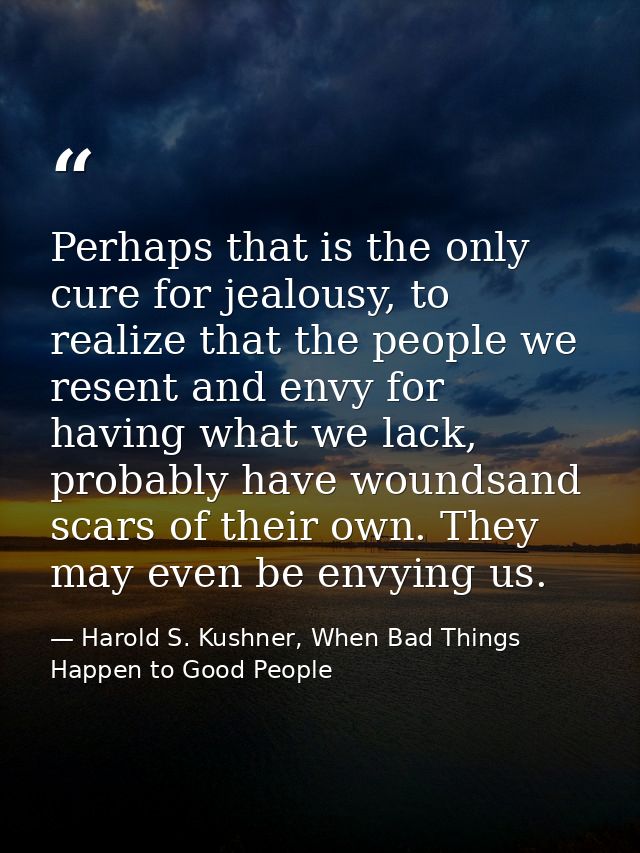 Perhaps that is the only cure for jealousy, to realize that the people we resent and envy for having what we lack, proba — Harold S. Kushner, When Bad Things Happen to Good People
