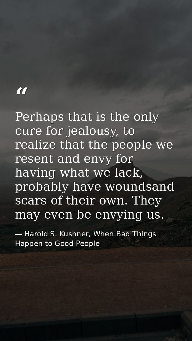 Perhaps that is the only cure for jealousy, to realize that the people we resent and envy for having what we lack, proba — Harold S. Kushner, When Bad Things Happen to Good People