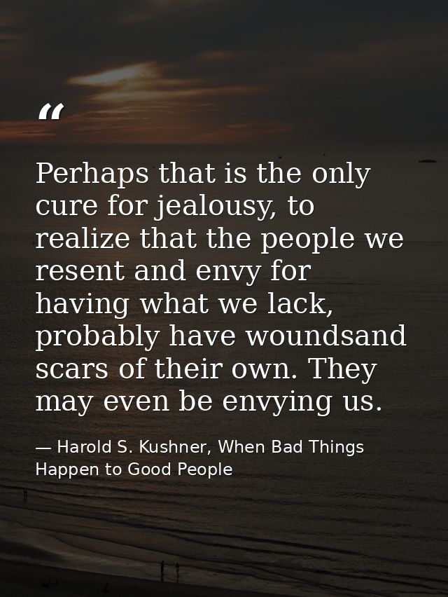 Perhaps that is the only cure for jealousy, to realize that the people we resent and envy for having what we lack, proba — Harold S. Kushner, When Bad Things Happen to Good People