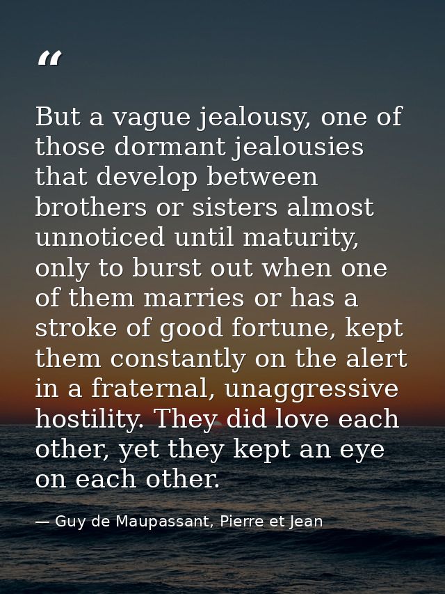 But a vague jealousy, one of those dormant jealousies that develop between brothers or sisters almost unnoticed until ma — Guy de Maupassant, Pierre et Jean