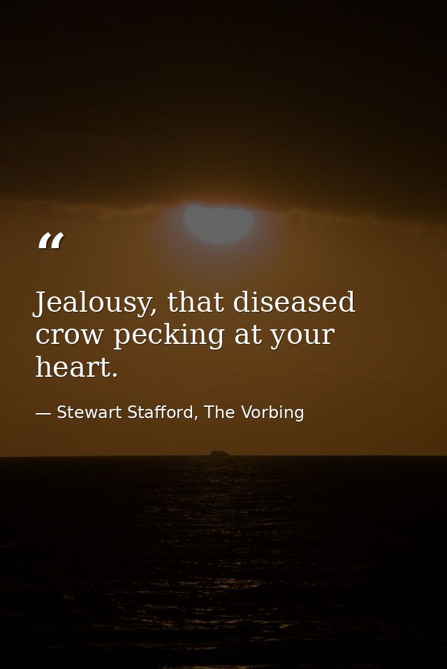 Jealousy, that diseased crow pecking at your heart. — Stewart Stafford, The Vorbing