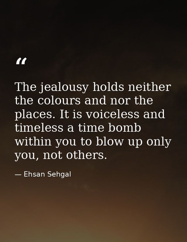 The jealousy holds neither the colours and nor the places. It is voiceless and timeless a time bomb within you to blow u — Ehsan Sehgal
